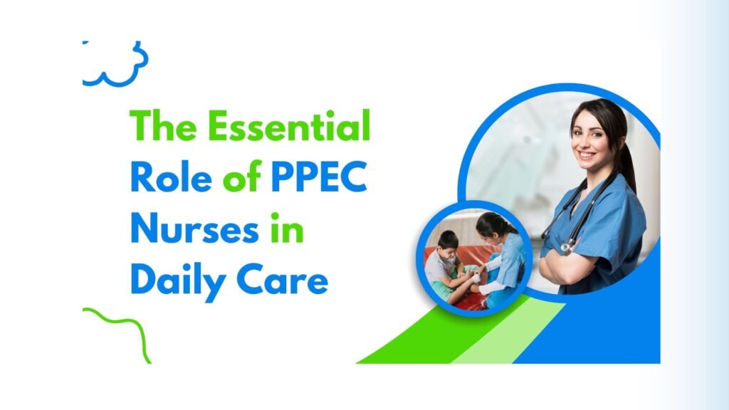 The Essential Role of PPEC Nurses in Daily Care