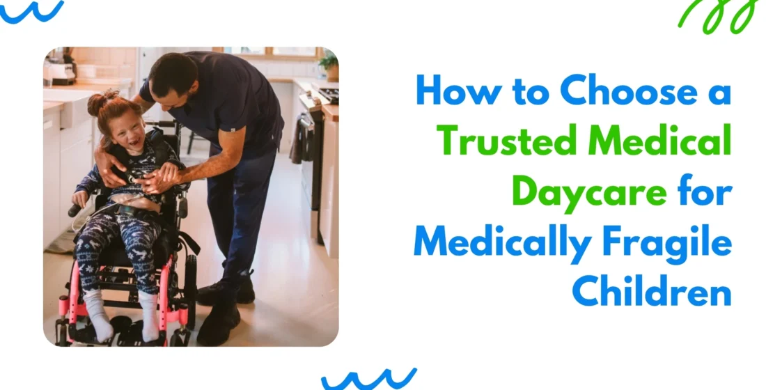 How to Choose a Trusted Medical Daycare for Medically Fragile Children