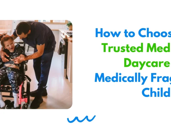How to Choose a Trusted Medical Daycare for Medically Fragile Children